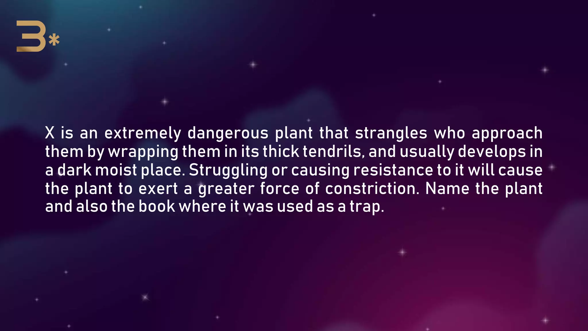 X is an extremely dangerous plant that strangles who approach
them by wrapping them in its thick tendrils, and usually develops in
a dark moist place. Struggling or causing resistance to it will cause
the plant to exert a greater force of constriction. Name the plant
and also the book where it was used as a trap.
 