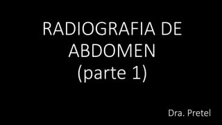 RADIOGRAFIA DE
ABDOMEN
(parte 1)
Dra. Pretel
 