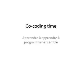 Co-coding time
Apprendre à apprendre à
programmer ensemble
 