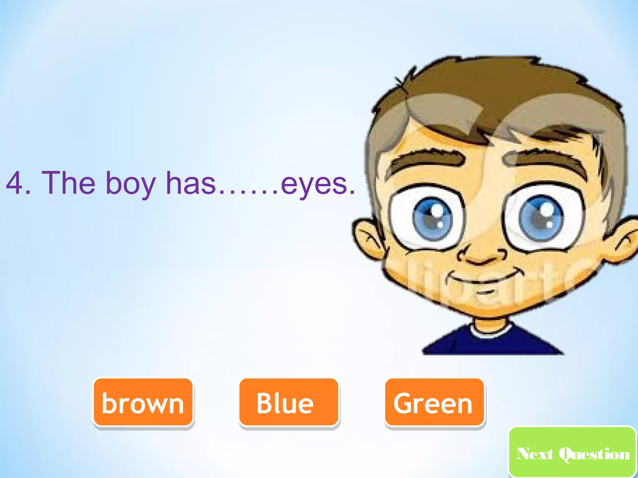 NNeexxtt QQuueessttiioonn 
4. The boy has……eyes. 
bbrroowwnn BBlluuee GGrreeeenn 
 