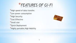 14
*
*High speed of data transfer.
*Low power consumption
*High Security
*Cost Effective
*Small size
*Quick Deployment
*Highly portable,High Mobility
 