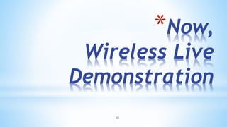 20
*Now,
Wireless Live
Demonstration
 