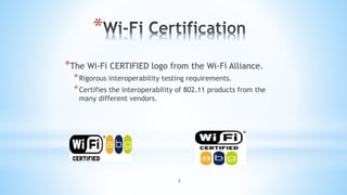 5
*
*The Wi-Fi CERTIFIED logo from the Wi-Fi Alliance.
*Rigorous interoperability testing requirements.
*Certifies the interoperability of 802.11 products from the
many different vendors.
 