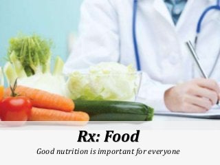 Rx: Food
Good nutrition is important for everyone
 