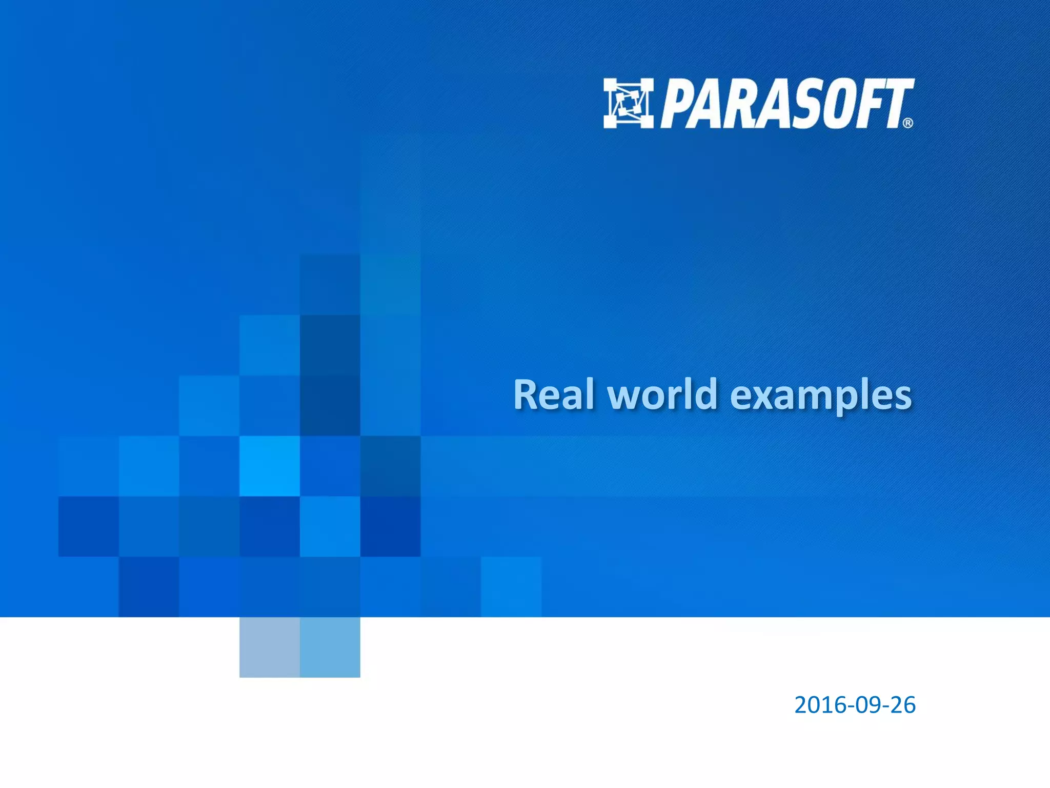 Parasoft Corporation © 2016 46
2016-09-26
Real world examples
 