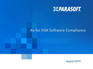 Parasoft Corporation © 2016 1
2016-09-26
Rx for FDA Software Compliance
August 2016
 
