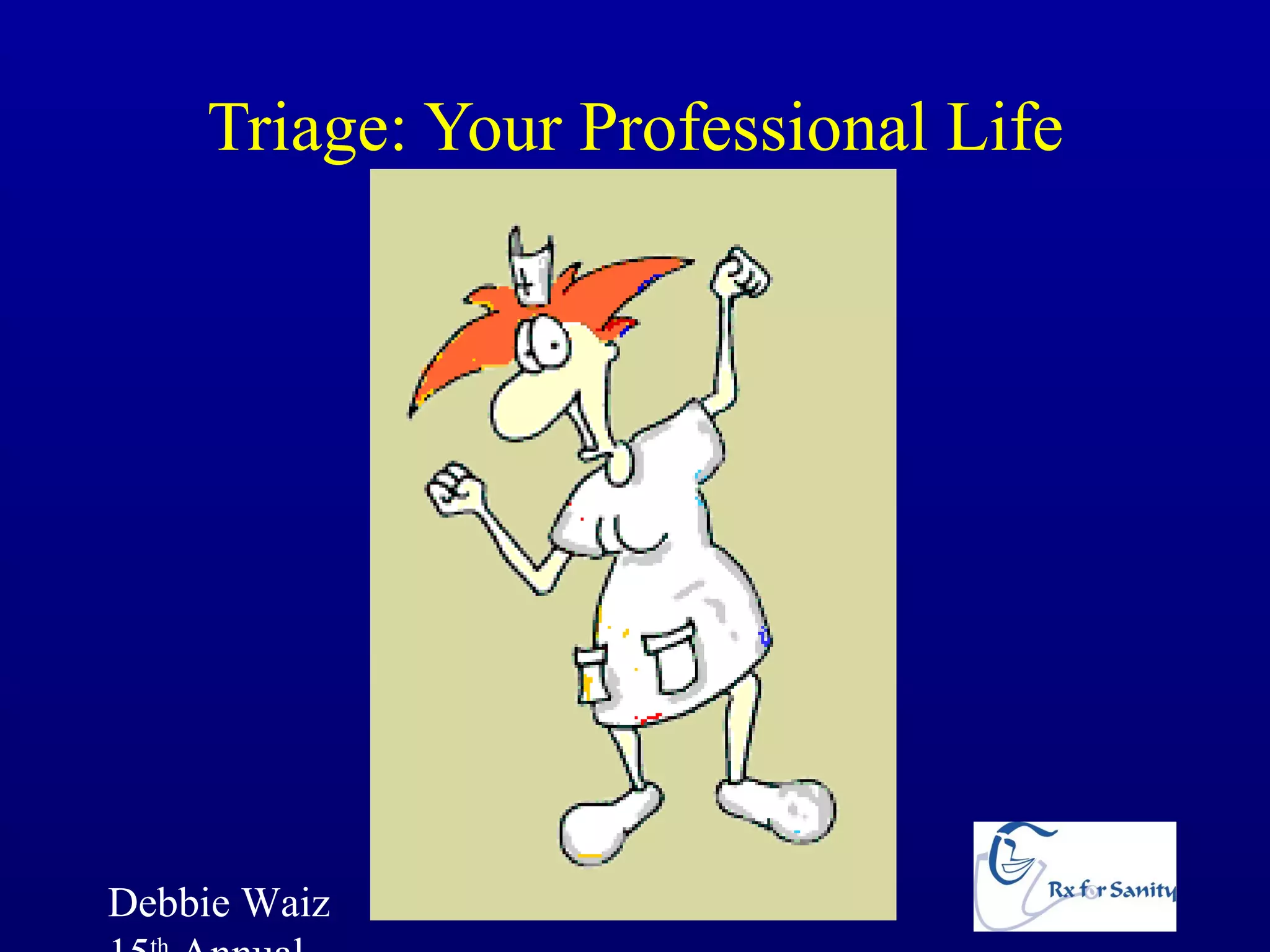 Triage: Your Professional Life




Debbie Waiz   www.RxForSanity.com
 