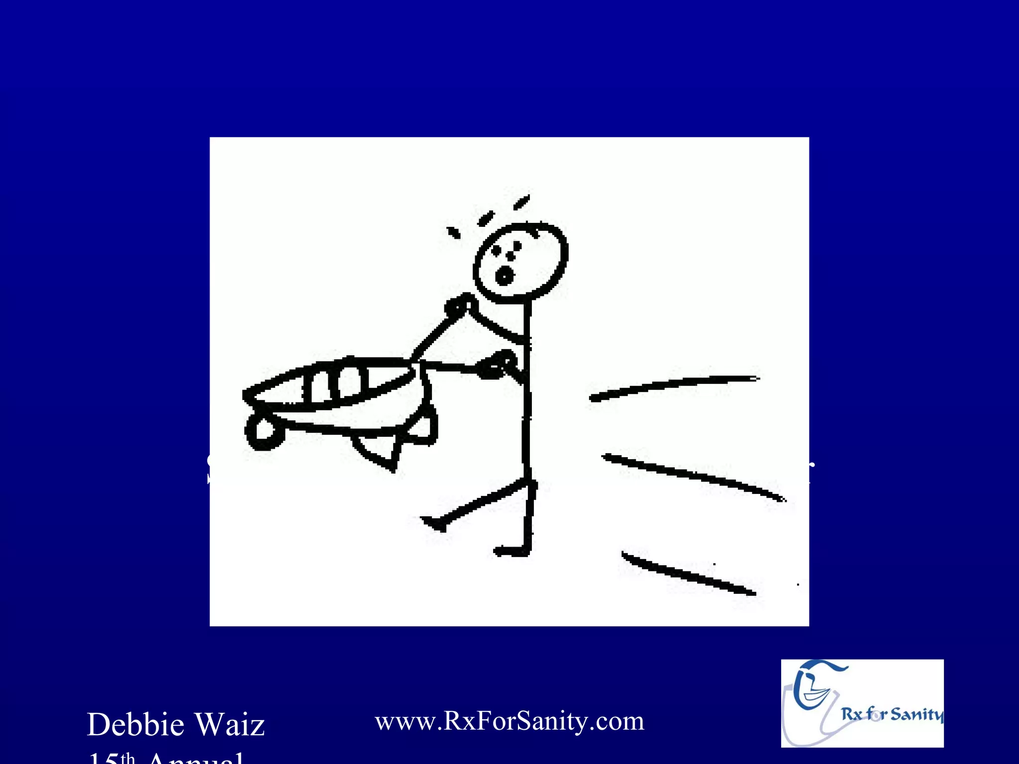 “Please back in
         for prompter service.”
       Sign on our endoscopy suite door




Debbie Waiz    www.RxForSanity.com
 