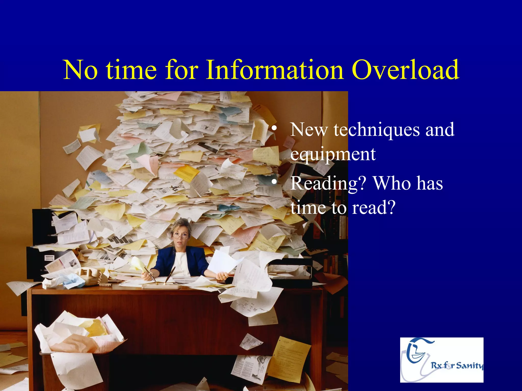 No time for Information Overload
                        • New techniques and
                          equipment
                        • Reading? Who has
                          time to read?




Debbie Waiz   www.RxForSanity.com
 