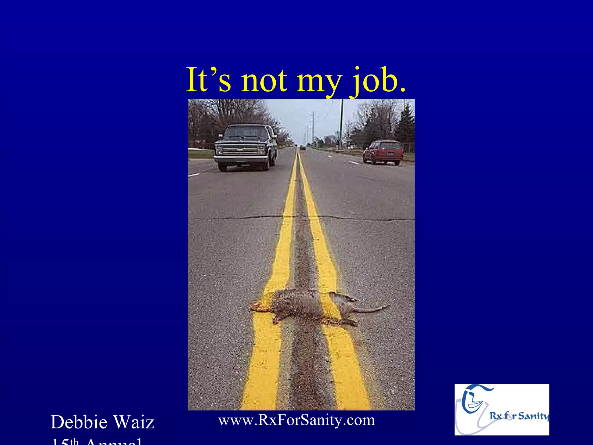 It’s not my job.




Debbie Waiz     www.RxForSanity.com
 
