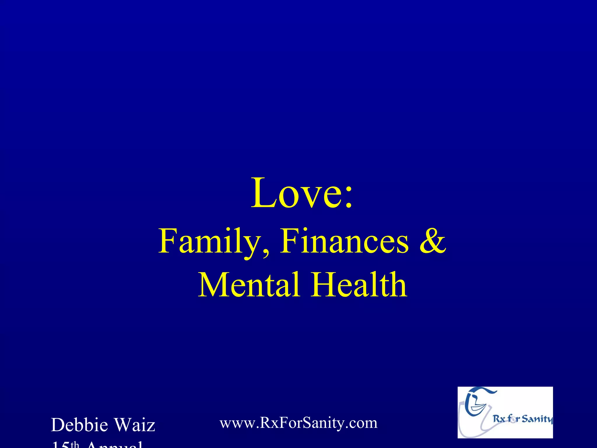 Love:
              Family, Finances &
                Mental Health


Debbie Waiz      www.RxForSanity.com
 