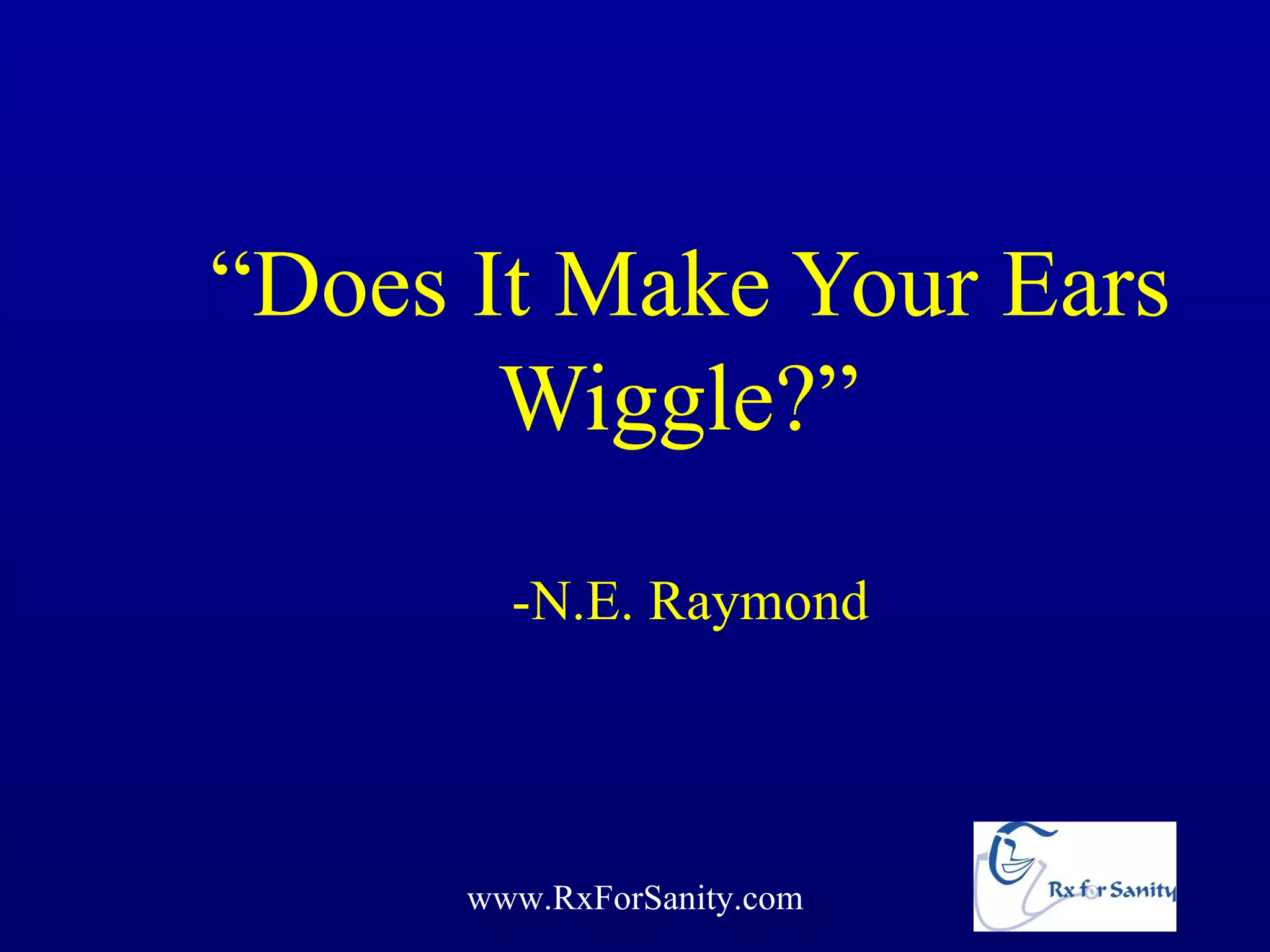 “Does It Make Your Ears
       Wiggle?”
        -N.E. Raymond




      www.RxForSanity.com
 