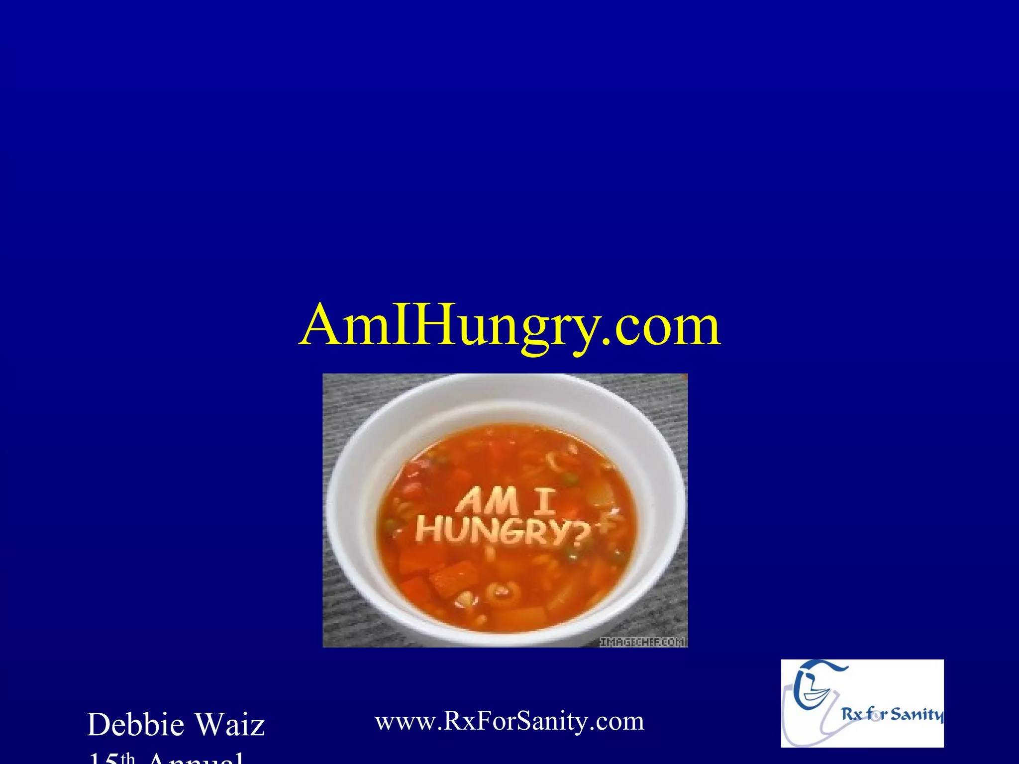 AmIHungry.com




Debbie Waiz     www.RxForSanity.com
 