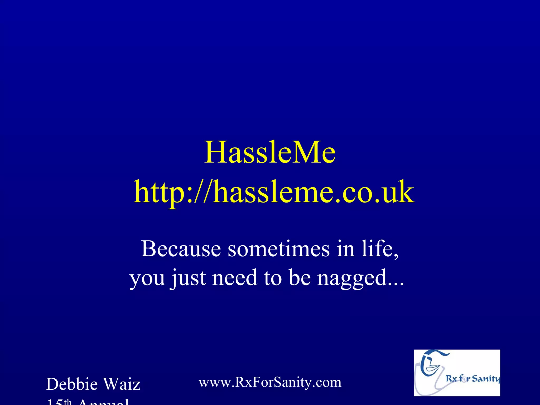 HassleMe
          http://hassleme.co.uk
          Because sometimes in life,
         you just need to be nagged...



Debbie Waiz     www.RxForSanity.com
 