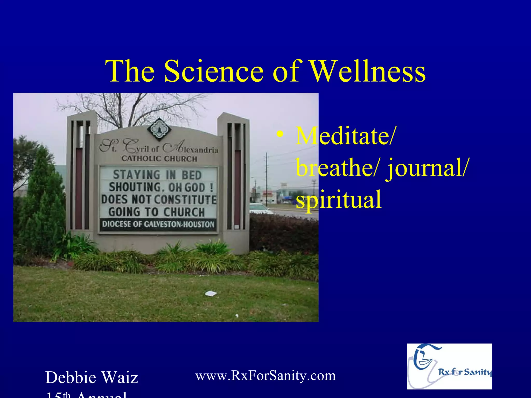 The Science of Wellness
                        • Meditate/
                          breathe/ journal/
                          spiritual




Debbie Waiz   www.RxForSanity.com
 