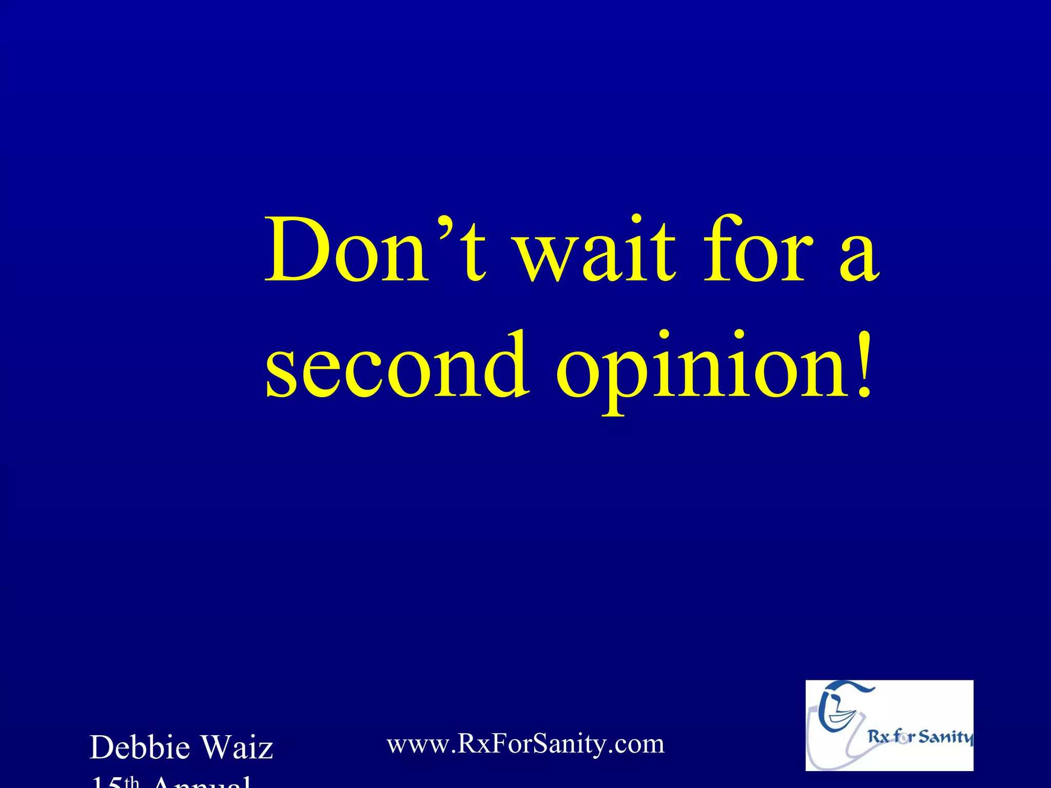 Don’t wait for a
          second opinion!


Debbie Waiz   www.RxForSanity.com
 