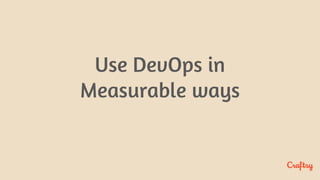 Use DevOps in
Measurable ways
 