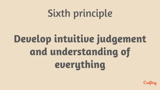Sixth principle
Develop intuitive judgement
and understanding of
everything
 