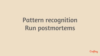 Pattern recognition
Run postmortems
 