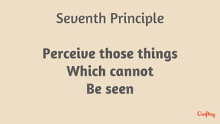 Seventh Principle
Perceive those things
Which cannot
Be seen
 