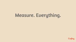 Measure. Everything.
 