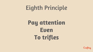 Eighth Principle
Pay attention
Even
To trifles
 