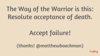 The Way of the Warrior is this:
Resolute acceptance of death.
Accept failure!
(thanks! @matthewboeckman)
 