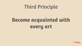 Third Principle
Become acquainted with
every art
 