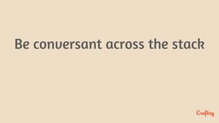 Be conversant across the stack
 