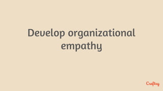 Develop organizational
empathy
 