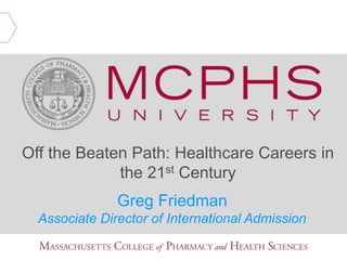 Greg Friedman
Associate Director of International Admission
Off the Beaten Path: Healthcare Careers in
the 21st Century
 
