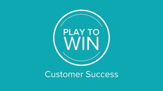 Customer Success
PLAY TO
WIN
 