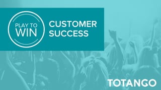PLAY TO
WIN
CUSTOMER
SUCCESS
 