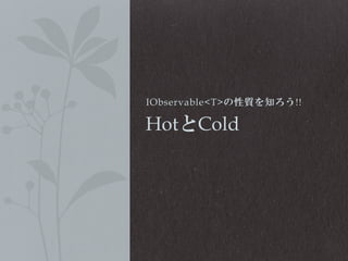 IObservable<T>の性質を知ろう!!

HotとCold

 