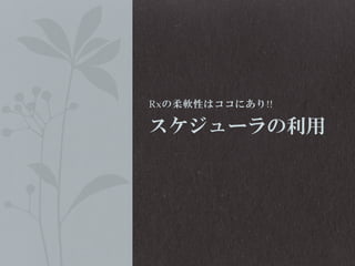 Rxの柔軟性はココにあり!!

スケジューラの利用

 