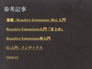 参考記事
• 連載 : Reactive Extensions (Rx) 入門

• Reactive Extensions入門「まとめ」
• Reactive Extensions再入門
• Rx入門 - インデックス
• neue.cc

 