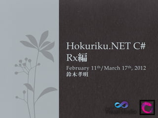 Hokuriku.NET C#
Rx編
February 11 th /March 17 th , 2012
鈴木孝明

 