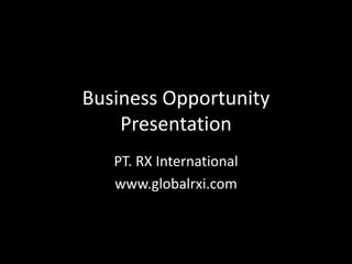 Business Opportunity
Presentation
PT. RX International
www.globalrxi.com
 