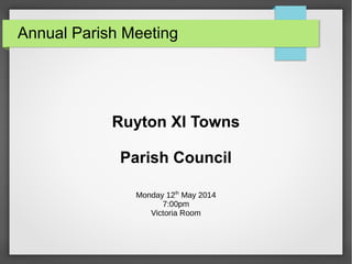 Annual Parish Meeting
Ruyton XI Towns
Parish Council
Monday 12th
May 2014
7:00pm
Victoria Room
 