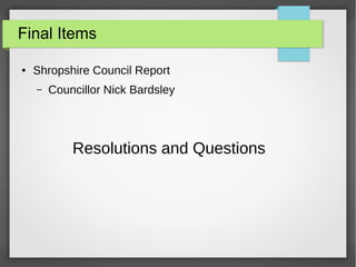 Final Items
 Shropshire Council Report
C Councillor Nick Bardsley
Resolutions and Questions
 