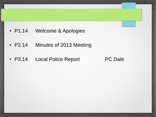  P1.14 Welcome & Apologies
 P2.14 Minutes of 2013 Meeting
 P3.14 Local Police Report PC Dale
 