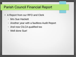 Parish Council Financial Report
 A Report from our RFO and Clerk
C Mrs Sue Hackett
C Another year with a faultless Audit Report
C And now CILCA qualified too
C Well done Sue!
 
