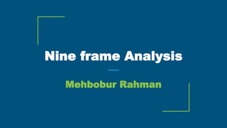 Nine frame Analysis
Mehbobur Rahman
 