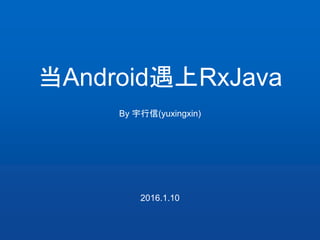 当Android遇上RxJava
By 宇行信(yuxingxin)
2016.1.10
 