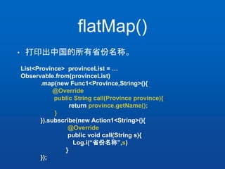 flatMap()
• 打印出中国的所有省份名称。
List<Province> provinceList = …
Observable.from(provinceList)
.map(new Func1<Province,String>(){...