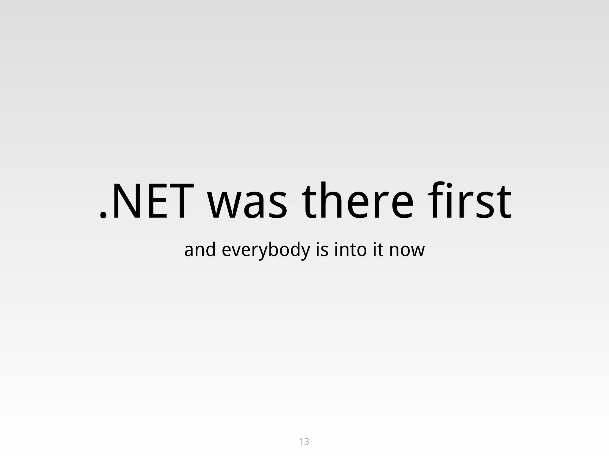 .NET was there first
and everybody is into it now
13
 
