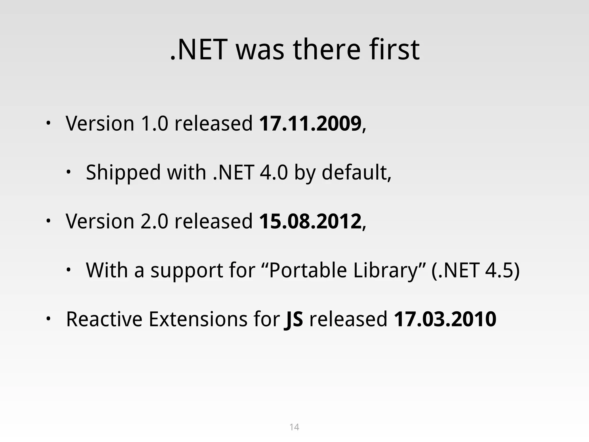 .NET was there first
• Version 1.0 released 17.11.2009,
• Shipped with .NET 4.0 by default,
• Version 2.0 released 15.08.2012,
• With a support for “Portable Library” (.NET 4.5)
• Reactive Extensions for JS released 17.03.2010
14
 