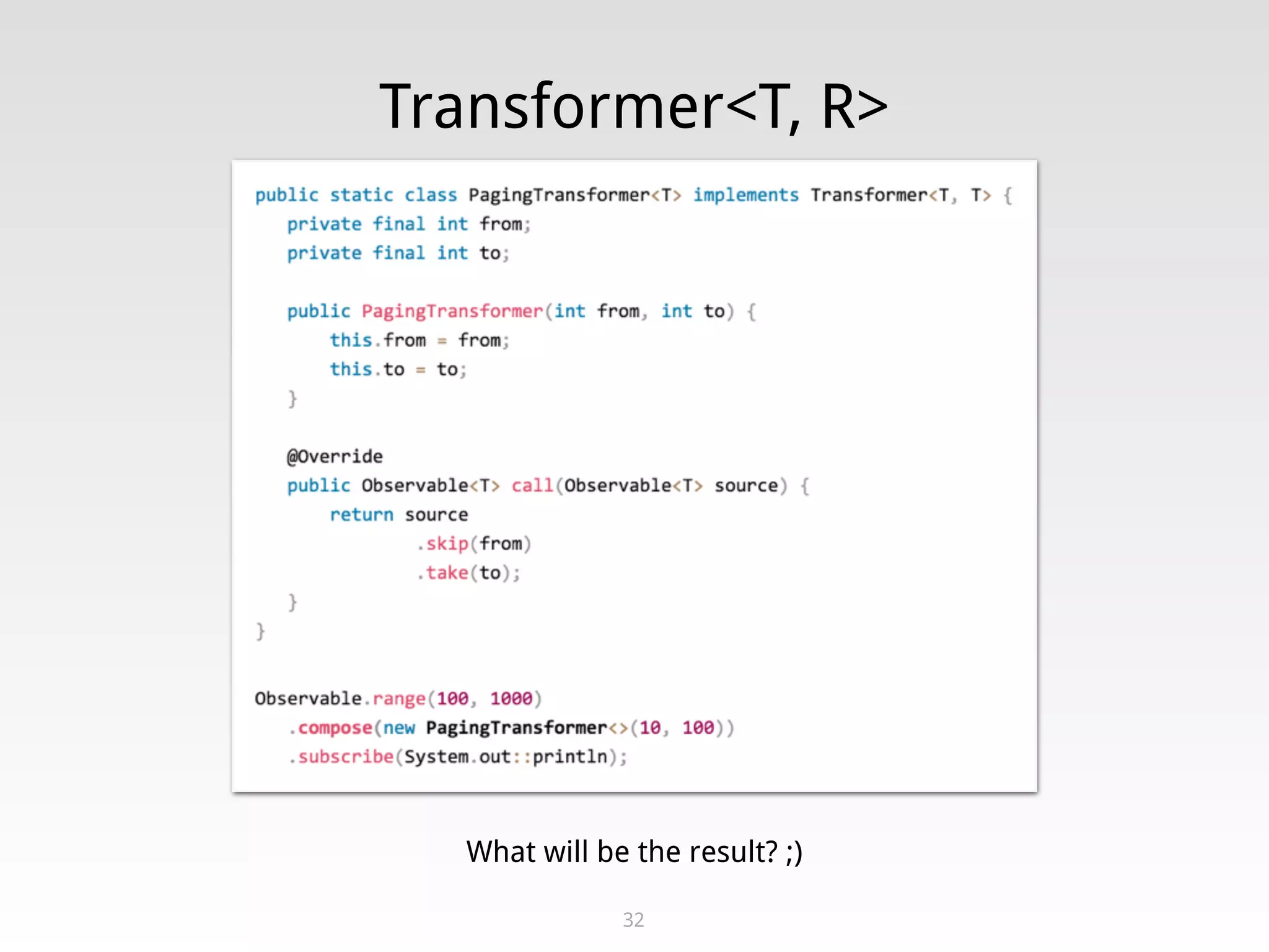 Transformer<T, R>
32
What will be the result? ;)
 