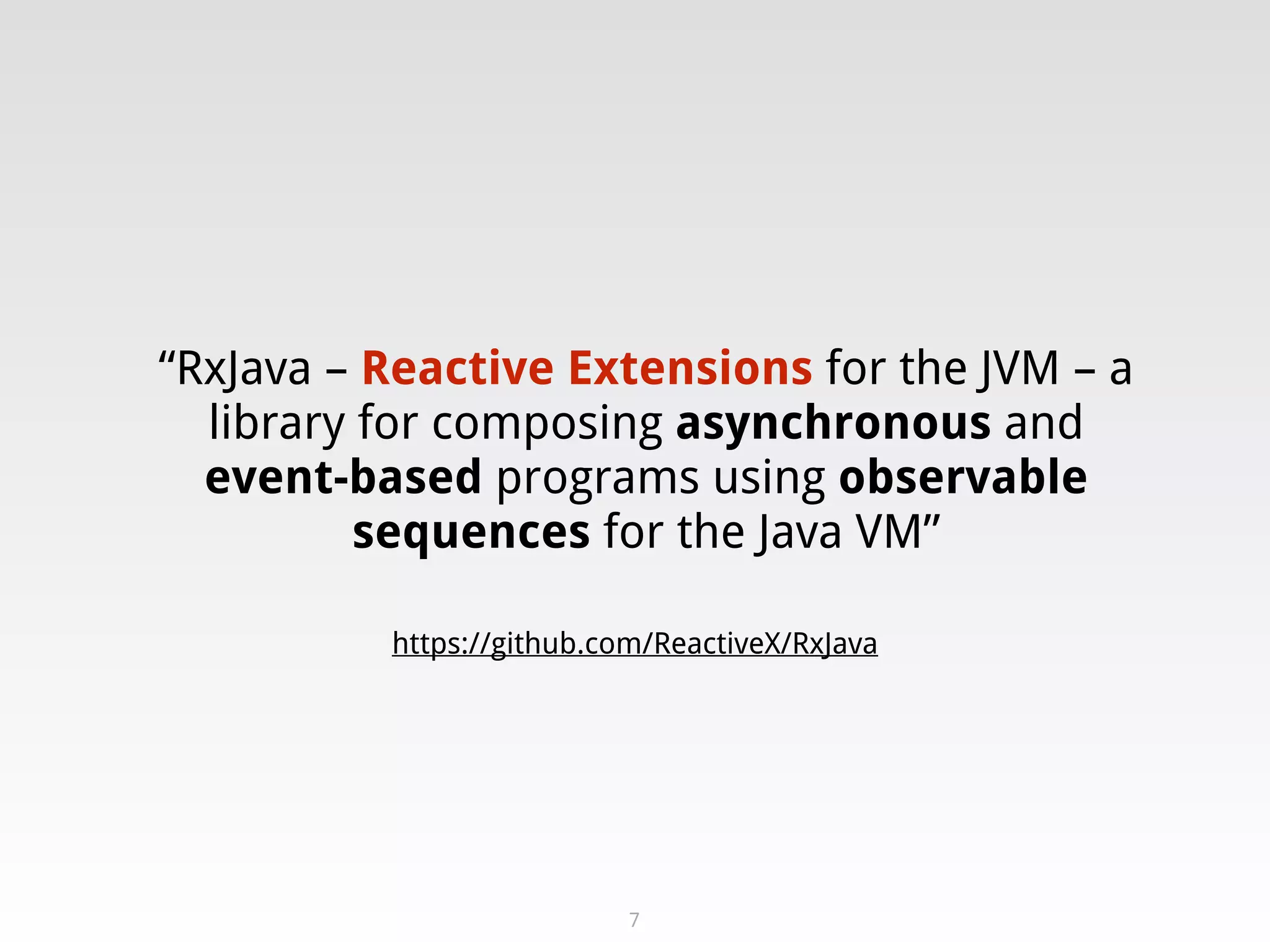 https://github.com/ReactiveX/RxJava
“RxJava – Reactive Extensions for the JVM – a
library for composing asynchronous and
event-based programs using observable
sequences for the Java VM”
7
 