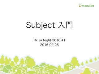 Subject 入門
Rx Ja Night 2016 #1
2016-02-25
 